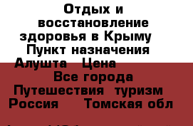 Отдых и восстановление здоровья в Крыму. › Пункт назначения ­ Алушта › Цена ­ 10 000 - Все города Путешествия, туризм » Россия   . Томская обл.